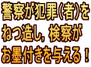 警察が犯罪(者)を ねつ造し,検察が お墨付きを与える!